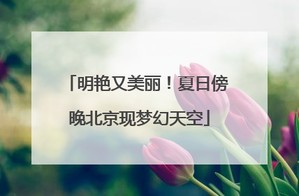 明艳又美丽！夏日傍晚北京现梦幻天空