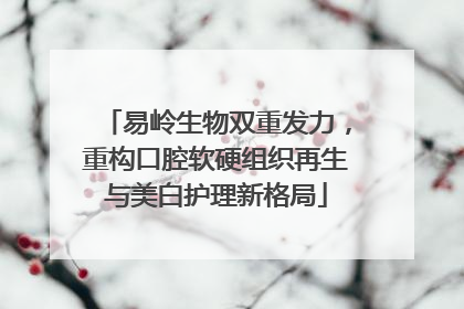 易岭生物双重发力，重构口腔软硬组织再生与美白护理新格局