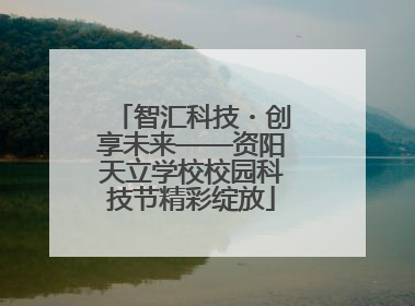 智汇科技・创享未来——资阳天立学校校园科技节精彩绽放