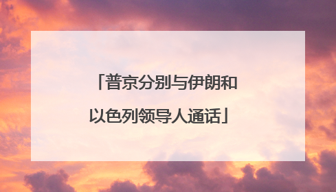 普京分别与伊朗和以色列领导人通话
