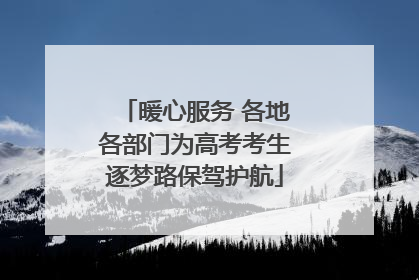 暖心服务 各地各部门为高考考生逐梦路保驾护航