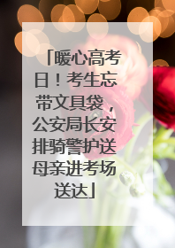暖心高考日！考生忘带文具袋，公安局长安排骑警护送母亲进考场送达