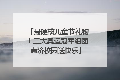 最硬核儿童节礼物！三大奥运冠军组团惠济校园送快乐