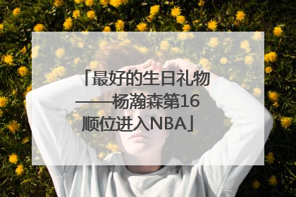 最好的生日礼物——杨瀚森第16顺位进入NBA