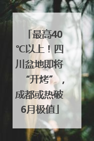 最高40℃以上！四川盆地即将“开烤”，成都或热破6月极值