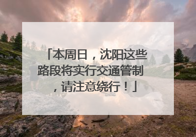 本周日，沈阳这些路段将实行交通管制，请注意绕行！