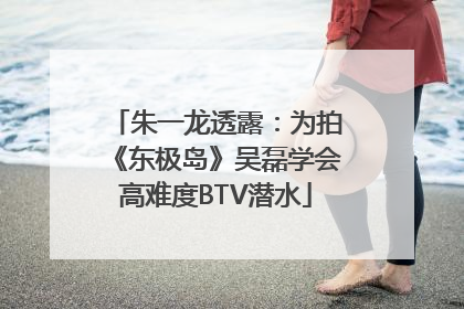朱一龙透露：为拍《东极岛》吴磊学会高难度BTV潜水