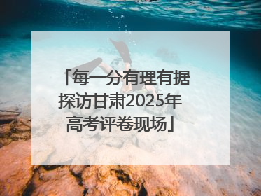 每一分有理有据 探访甘肃2025年高考评卷现场