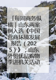每周商务纵横｜山东两案例入选《中国营商环境发展报告（2025）》；山东外贸优品购物季进机关活动在济南举办