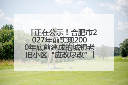 正在公示！合肥市2027年前实现2000年底前建成的城镇老旧小区“应改尽改”
