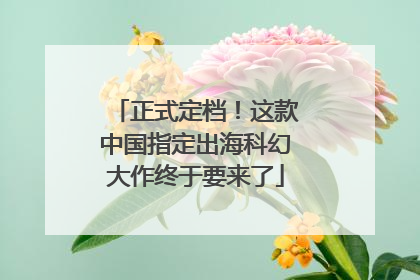 正式定档！这款中国指定出海科幻大作终于要来了