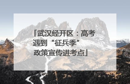 武汉经开区：高考遇到“征兵季”  政策宣传进考点