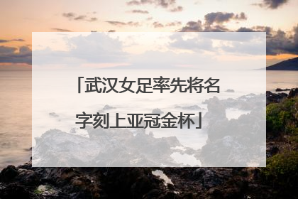武汉女足率先将名字刻上亚冠金杯