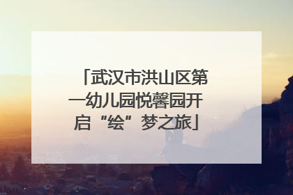 武汉市洪山区第一幼儿园悦馨园开启“绘”梦之旅