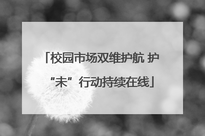 校园市场双维护航 护“未”行动持续在线