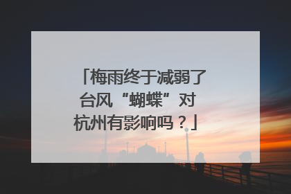 梅雨终于减弱了 台风“蝴蝶”对杭州有影响吗？