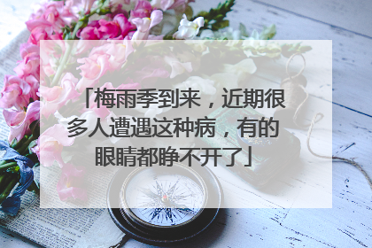 梅雨季到来，近期很多人遭遇这种病，有的眼睛都睁不开了