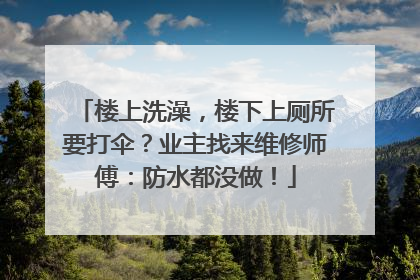 楼上洗澡，楼下上厕所要打伞？业主找来维修师傅：防水都没做！