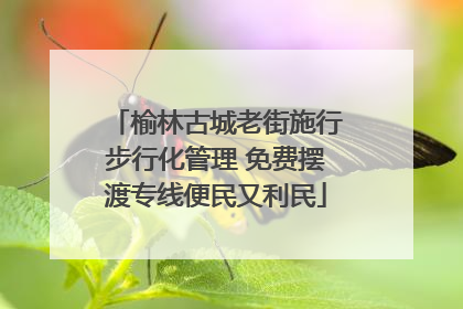 榆林古城老街施行步行化管理 免费摆渡专线便民又利民