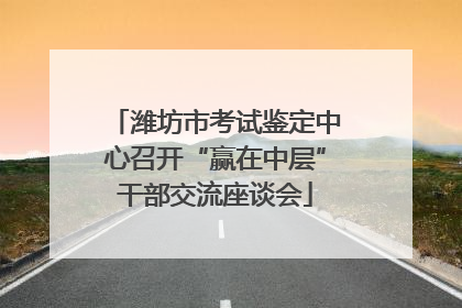 潍坊市考试鉴定中心召开“赢在中层”干部交流座谈会