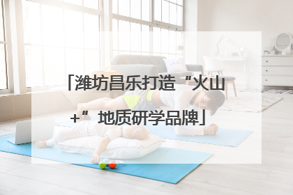潍坊昌乐打造“火山+”地质研学品牌