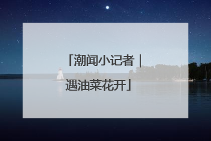 潮闻小记者｜遇油菜花开