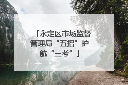 永定区市场监督管理局“五招”护航“三考”
