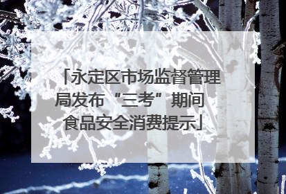 永定区市场监督管理局发布“三考”期间 食品安全消费提示