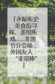 永陵听史、美食街寻味、茶馆听戏……非遗节分会场，外国友人：“非常棒”