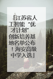 江苏省人工智能“优才计划” 创新培养基地名单公布！海安高级中学入选