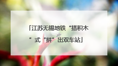 江苏无锡地铁“搭积木”式“拼”出双车站