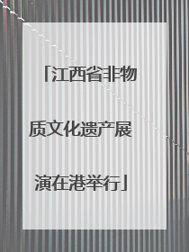 江西省非物质文化遗产展演在港举行