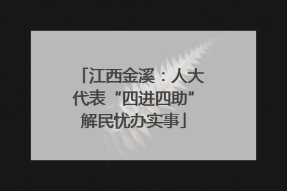 江西金溪：人大代表“四进四助”解民忧办实事