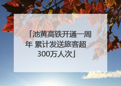 池黄高铁开通一周年 累计发送旅客超300万人次