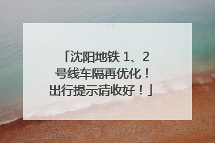 沈阳地铁 1、2 号线车隔再优化！出行提示请收好！