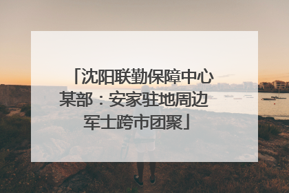 沈阳联勤保障中心某部：安家驻地周边 军士跨市团聚