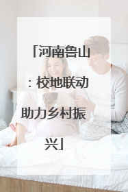 河南鲁山：校地联动助力乡村振兴