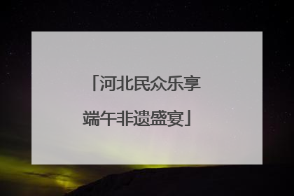 河北民众乐享端午非遗盛宴