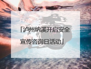 泸州纳溪开启安全宣传咨询日活动