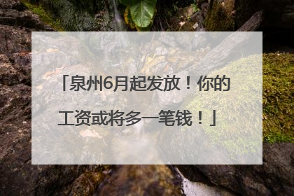 泉州6月起发放！你的工资或将多一笔钱！