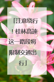 注意绕行！桂林高速这一路段将限制交通出行