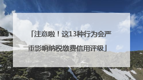 注意啦！这13种行为会严重影响纳税缴费信用评级