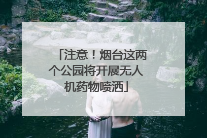 注意！烟台这两个公园将开展无人机药物喷洒