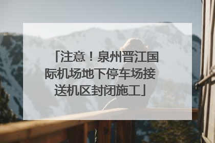 注意！泉州晋江国际机场地下停车场接送机区封闭施工