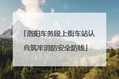 洛阳车务段上街车站认真筑牢消防安全防线