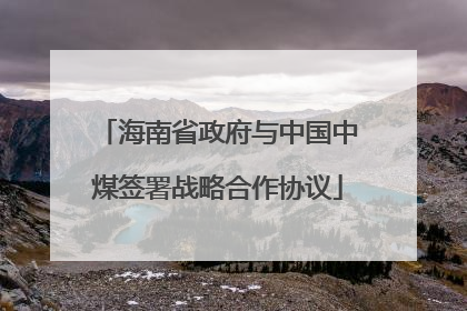 海南省政府与中国中煤签署战略合作协议