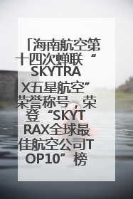 海南航空第十四次蝉联“SKYTRAX五星航空”荣誉称号，荣登“SKYTRAX全球最佳航空公司TOP10”榜单