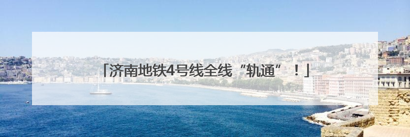 济南地铁4号线全线“轨通”！