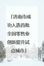 济南市成功入选首批全国零售业创新提升试点城市