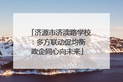 济源市济渎路学校：多方联动促均衡 政企同心向未来